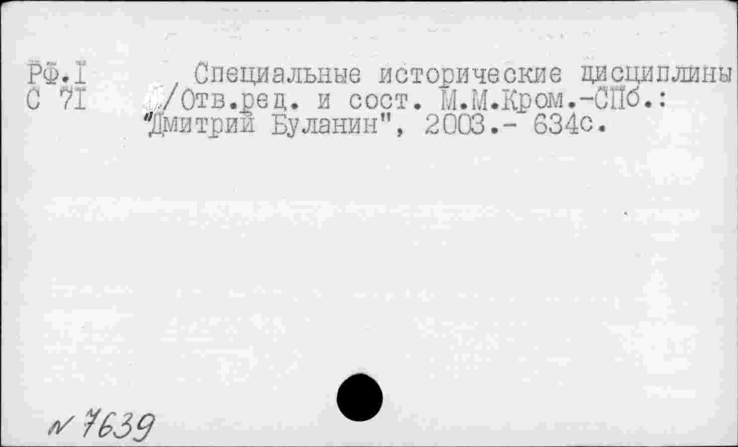 ﻿РФ л
С 71
Специальные исторические дисциплины у Отв.ред. и сост. М.М.Кром.-СПб.:
"Дмитрий Буланин”, 2003.- 634с.
